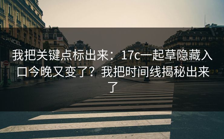 我把关键点标出来:17c一起草隐藏入口今晚又变了?我把时间线揭秘出来了 我把关键点标出来:17c一起草隐藏入口今晚又变了?我把时间线揭秘出来了