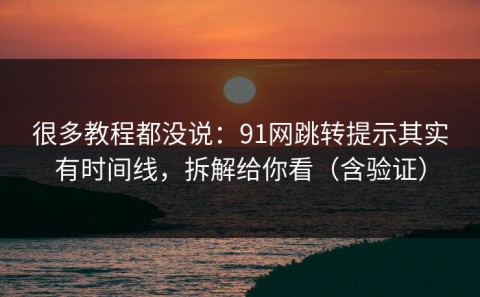 很多教程都没说：91网跳转提示其实有时间线，拆解给你看（含验证）