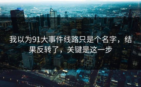 我以为91大事件线路只是个名字，结果反转了，关键是这一步