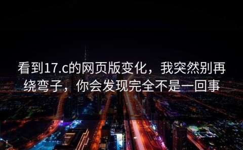 看到17.c的网页版变化，我突然别再绕弯子，你会发现完全不是一回事