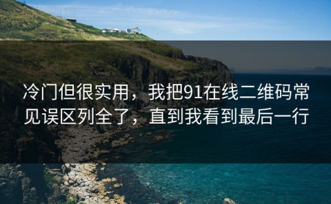 冷门但很实用，我把91在线二维码常见误区列全了，直到我看到最后一行