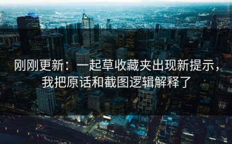 刚刚更新：一起草收藏夹出现新提示，我把原话和截图逻辑解释了