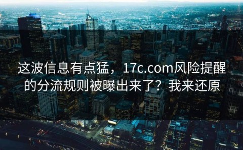 这波信息有点猛，17c.com风险提醒的分流规则被曝出来了？我来还原