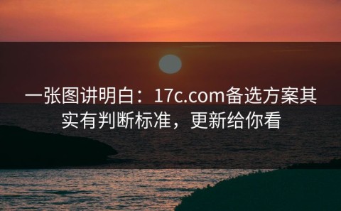 一张图讲明白：17c.com备选方案其实有判断标准，更新给你看