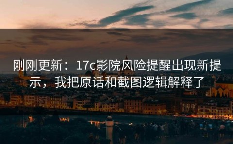 刚刚更新：17c影院风险提醒出现新提示，我把原话和截图逻辑解释了
