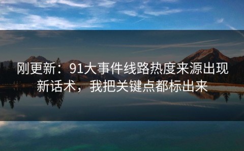 刚更新：91大事件线路热度来源出现新话术，我把关键点都标出来