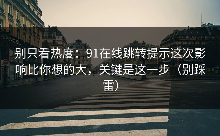 别只看热度：91在线跳转提示这次影响比你想的大，关键是这一步（别踩雷）