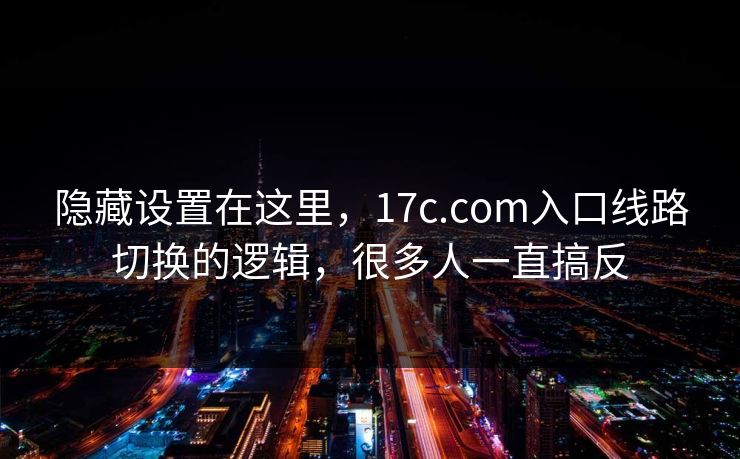 隐藏设置在这里，17c.com入口线路切换的逻辑，很多人一直搞反
