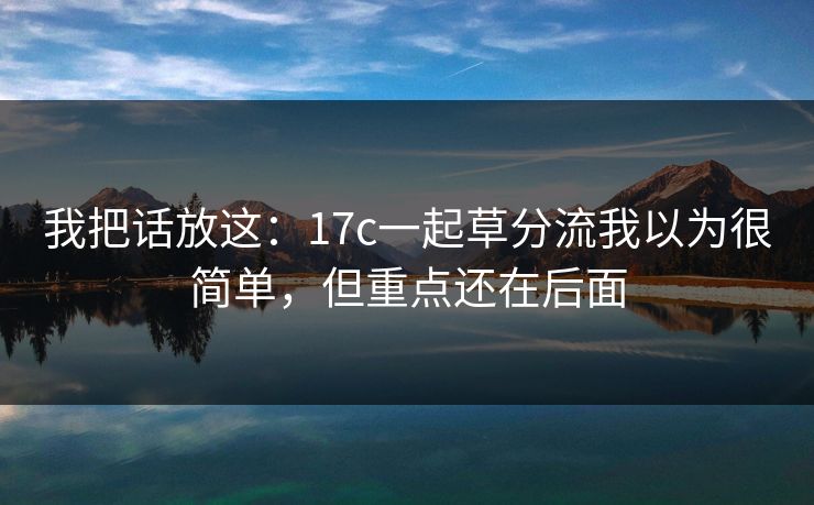 我把话放这：17c一起草分流我以为很简单，但重点还在后面