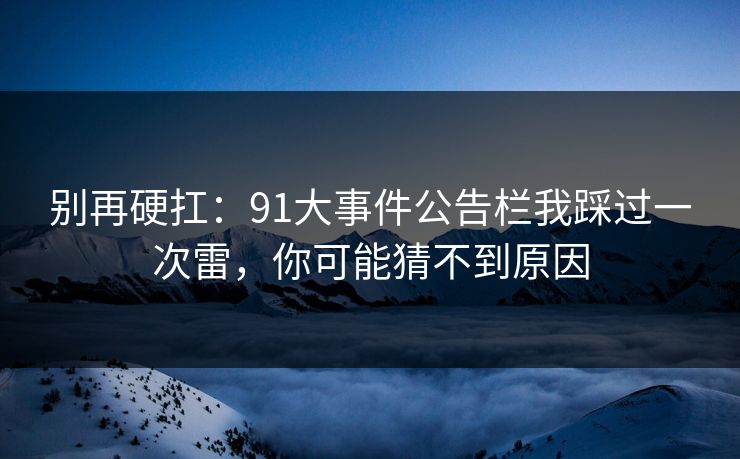 别再硬扛：91大事件公告栏我踩过一次雷，你可能猜不到原因