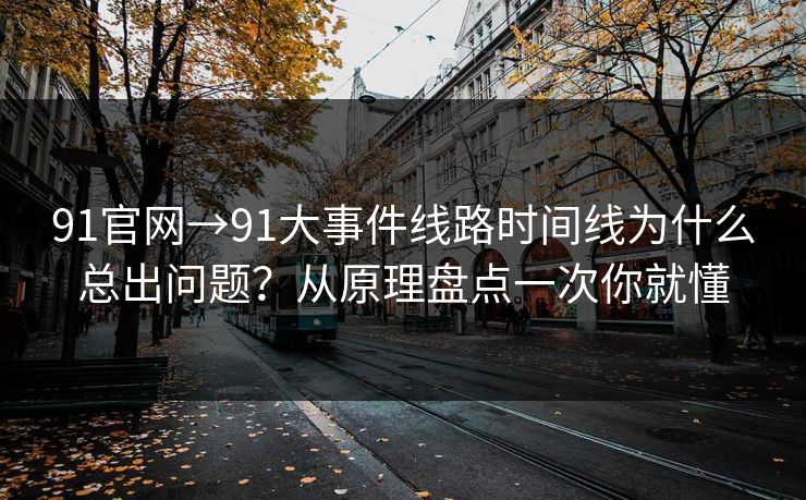 91官网→91大事件线路时间线为什么总出问题？从原理盘点一次你就懂