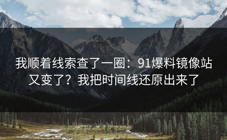 我顺着线索查了一圈：91爆料镜像站又变了？我把时间线还原出来了