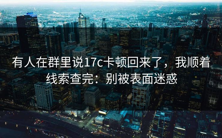 有人在群里说17c卡顿回来了，我顺着线索查完：别被表面迷惑
