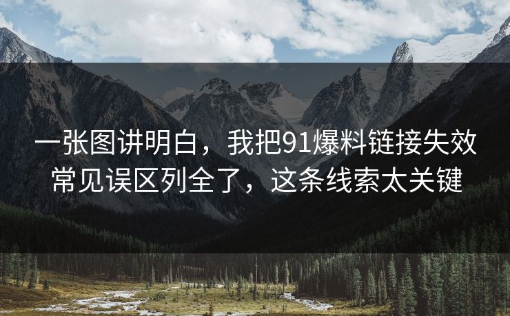 一张图讲明白,我把91爆料链接失效常见误区列全了,这条线索太关键 一张图讲明白,我把91爆料链接失效常见误区列全了,这条线索太关键