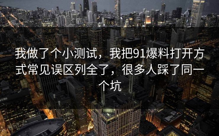 我做了个小测试,我把91爆料打开方式常见误区列全了,很多人踩了同一个坑 我做了个小测试,我把91爆料打开方式常见误区列全了,很多人踩了同一个坑