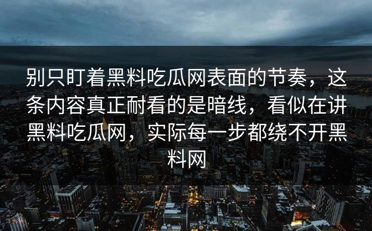 别只盯着黑料吃瓜网表面的节奏，这条内容真正耐看的是暗线，看似在讲黑料吃瓜网，实际每一步都绕不开黑料网